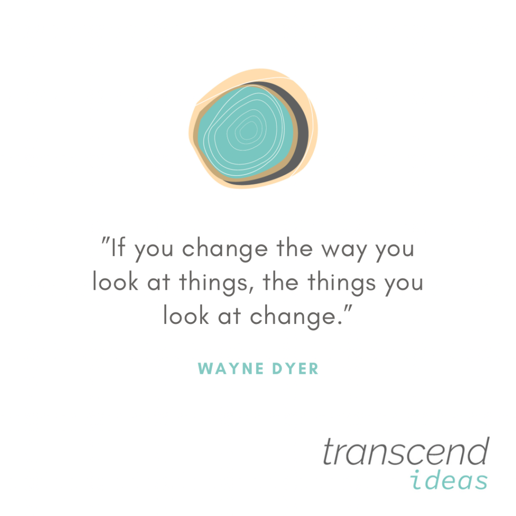 Transcend Ideas graphic image and quote. "If you change the way you look at things, the things you look at change." - Wayne Dyer