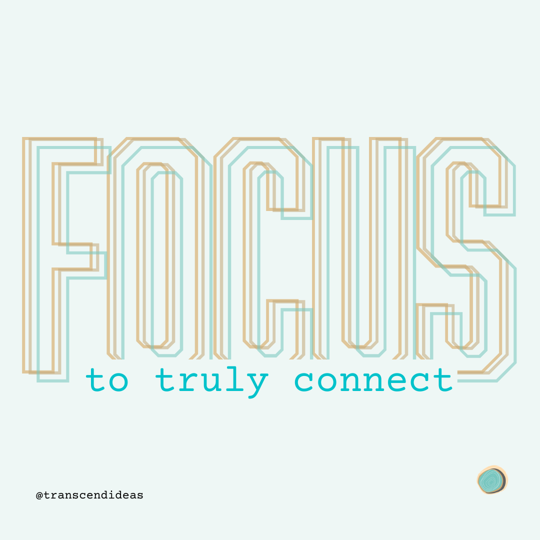 Focus to Truly Connect - Transcend Ideas