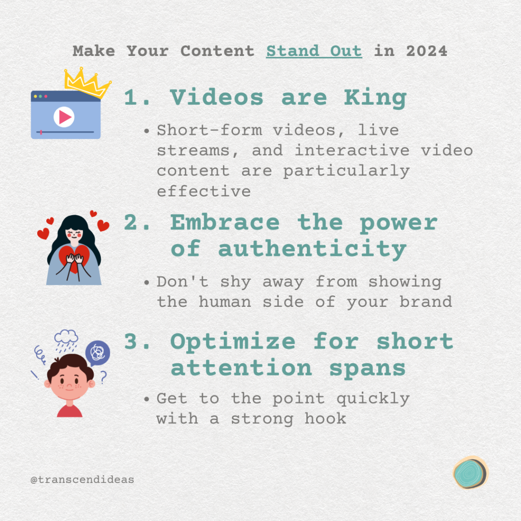 Make your content stand out in 2024: 1. Videos are King 2. Embrace the Power of Authenticity 3. Optimize for short attention spans